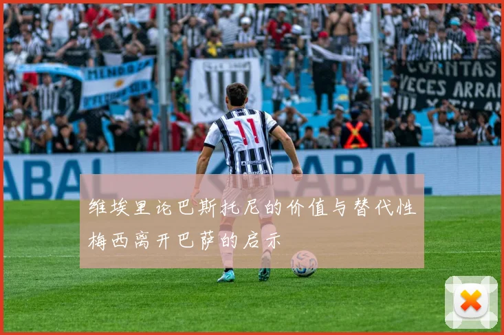 维埃里论巴斯托尼的价值与替代性梅西离开巴萨的启示