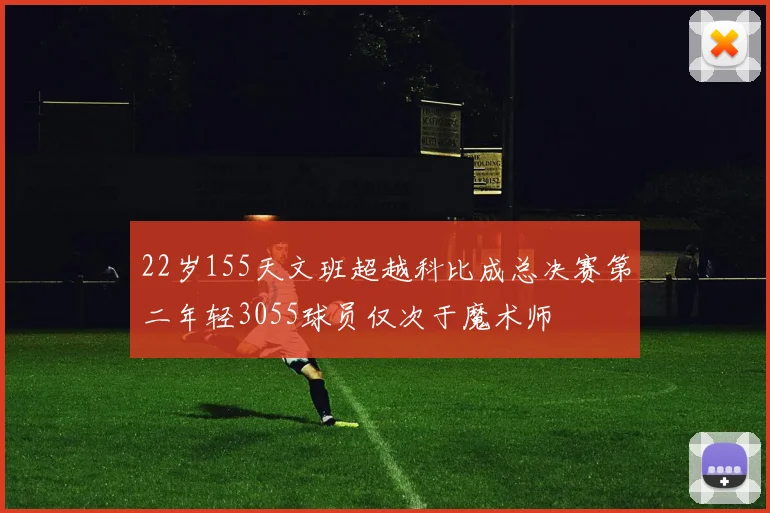 22岁155天文班超越科比成总决赛第二年轻3055球员仅次于魔术师