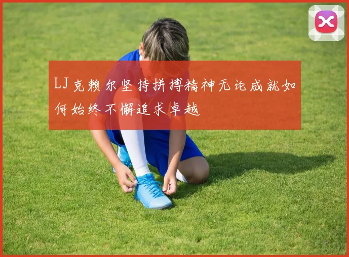 LJ克赖尔坚持拼搏精神无论成就如何始终不懈追求卓越