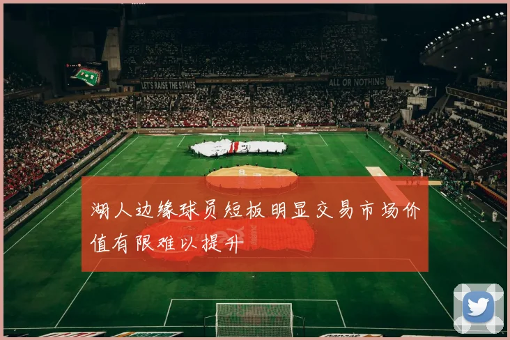 湖人边缘球员短板明显交易市场价值有限难以提升