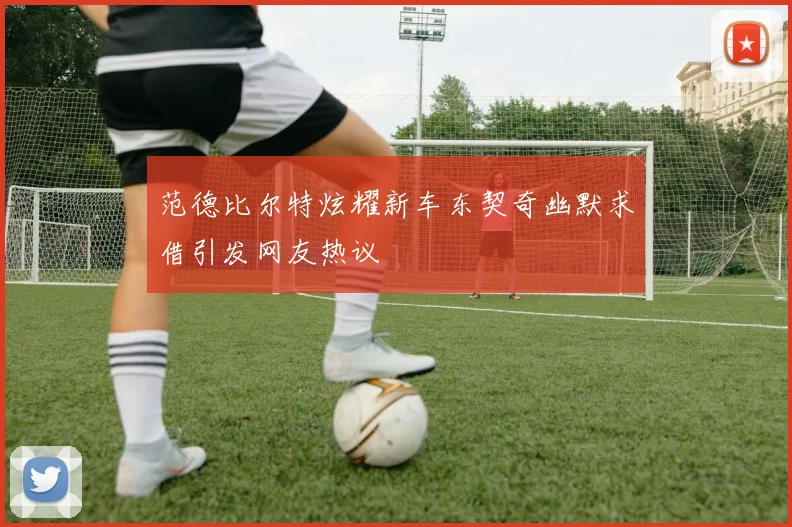 范德比尔特炫耀新车东契奇幽默求借引发网友热议