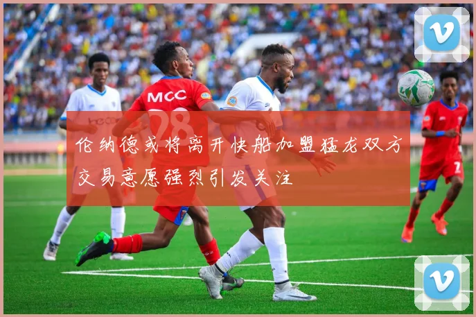伦纳德或将离开快船加盟猛龙双方交易意愿强烈引发关注