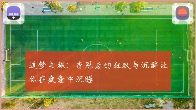追梦之旅：夺冠后的狂欢与沉醉让你在疲惫中沉睡